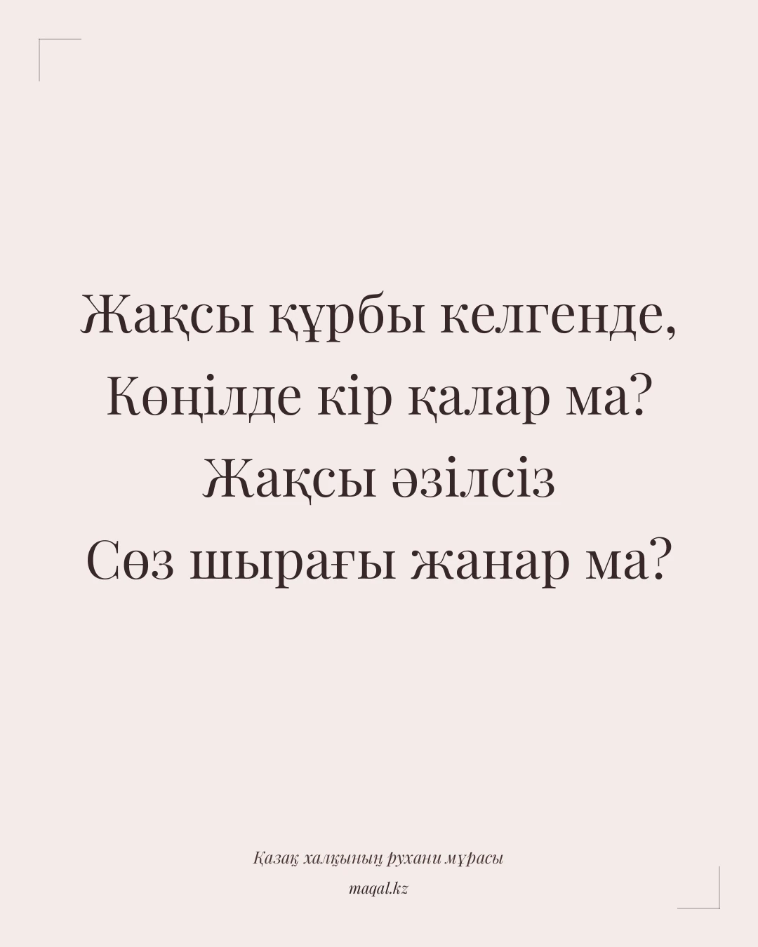 Жақсы құрбы келгенде, Көңілде кір қалар ма? Жақсы әзілсіз Сөз шырағы жанар ма? — қазақша мақал
