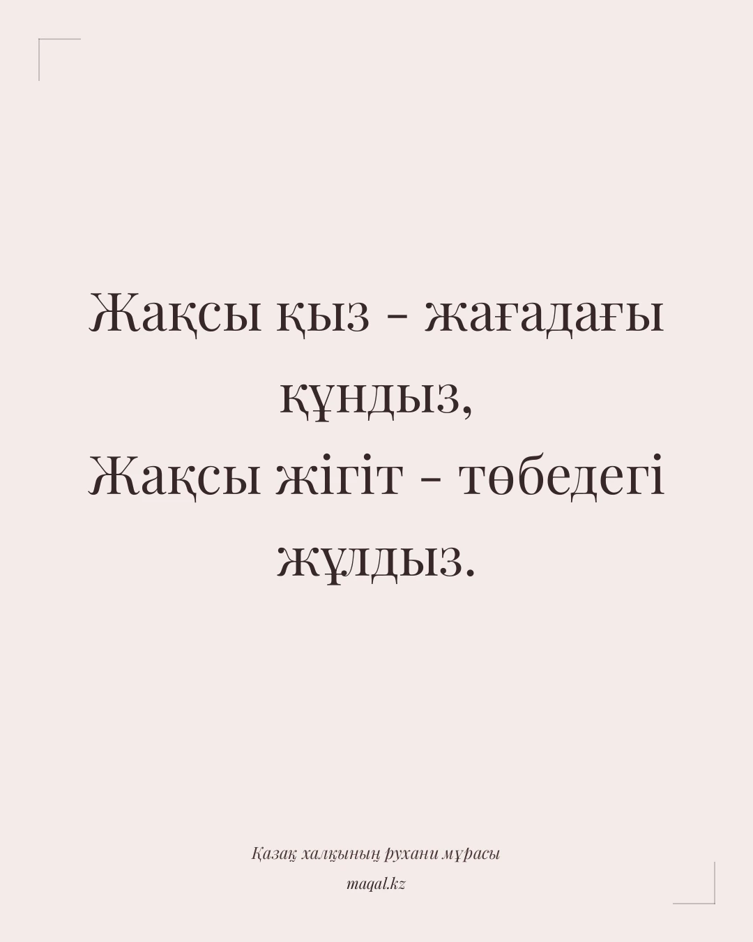 Жақсы қыз - жағадағы құндыз, Жақсы жігіт - төбедегі жұлдыз. — қазақша мақал
