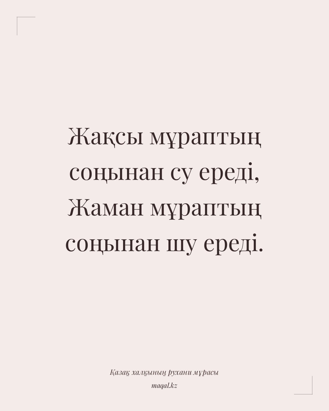 Жақсы мұраптың соңынан су ереді, Жаман мұраптың соңынан шу ереді. — қазақша мақал