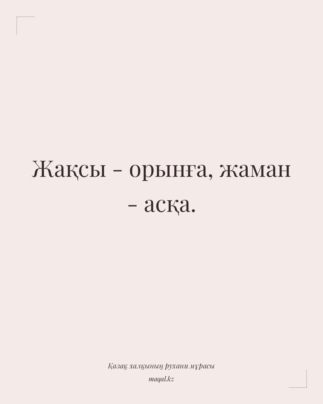 Жақсы - орынға, жаман - асқа. — қазақша мақал