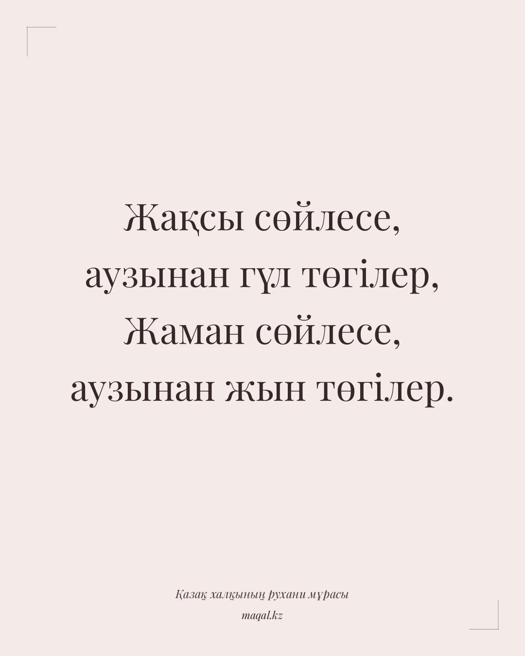 Жақсы сөйлесе, аузынан гүл төгілер, Жаман сөйлесе, аузынан жын төгілер. — қазақша мақал