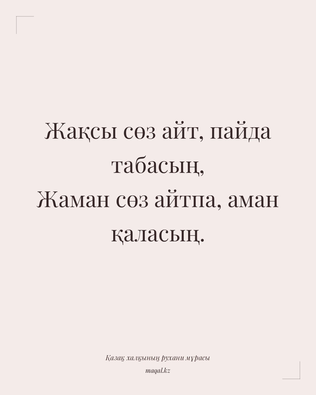 Жақсы сөз айт, пайда табасың, Жаман сөз айтпа, аман қаласың. — қазақша мақал