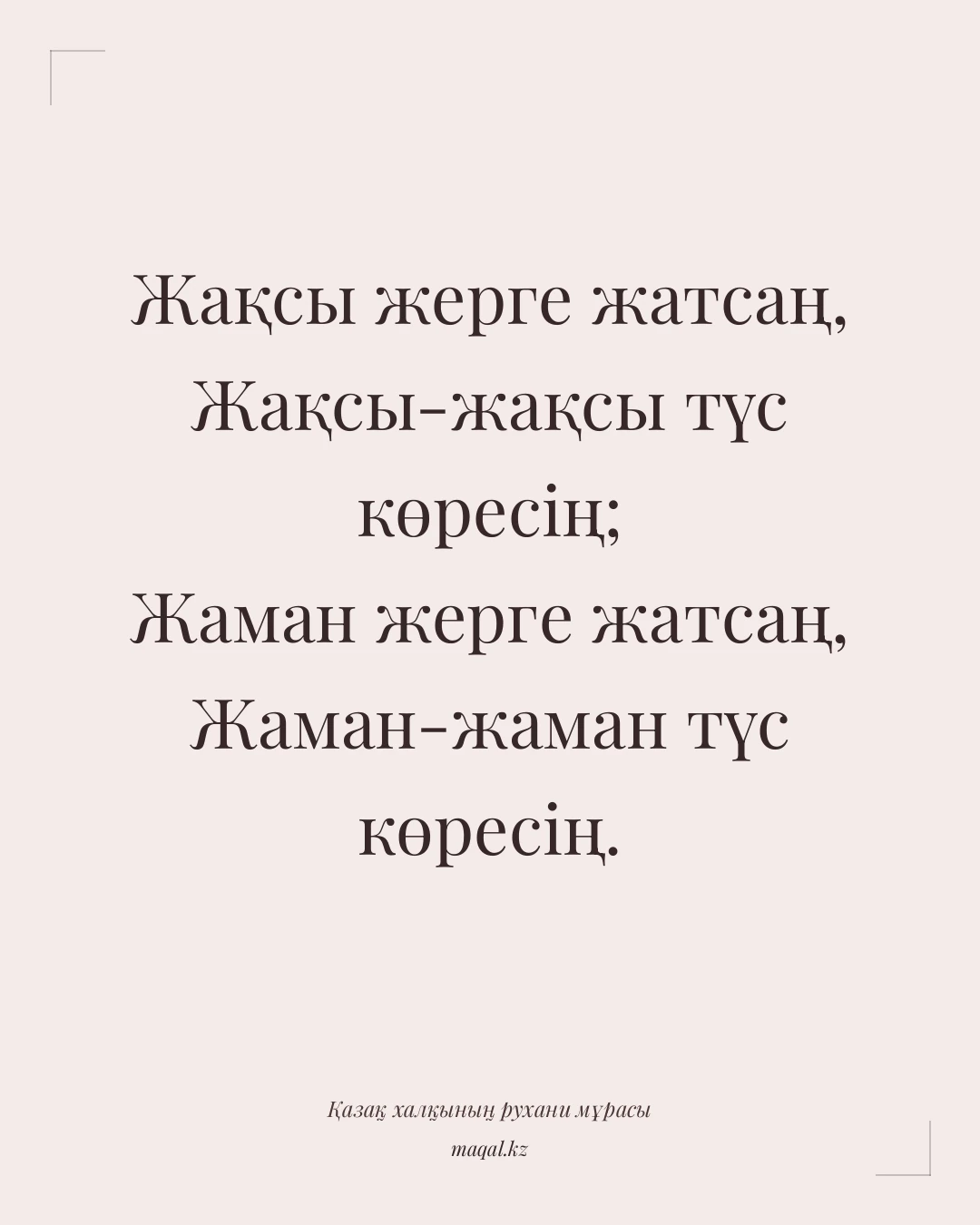 Жақсы жерге жатсаң, Жақсы-жақсы түс көресің; Жаман жерге жатсаң, Жаман-жаман түс көресің. — қазақша мақал