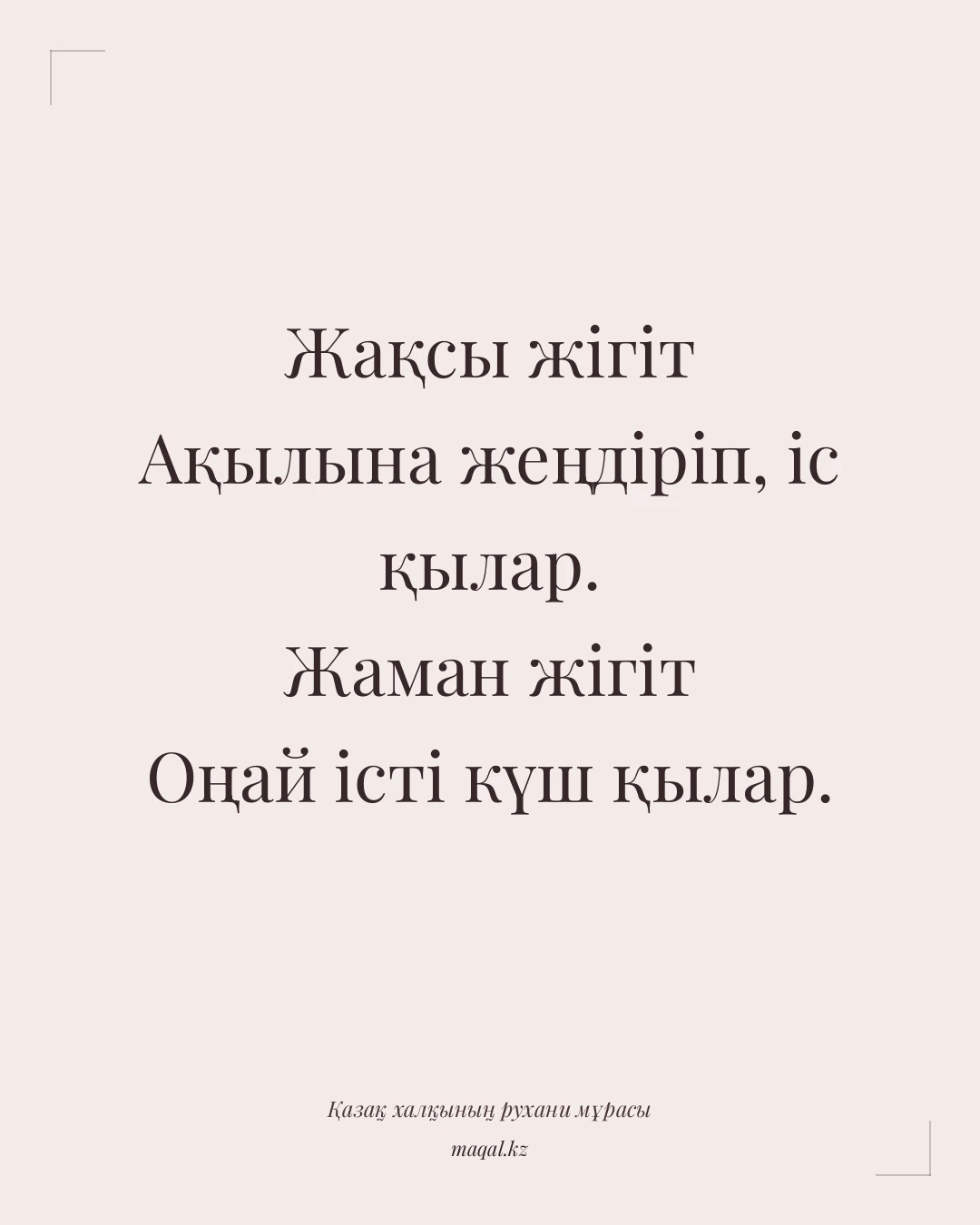 Жақсы жігіт Ақылына жеңдіріп, іс қылар. Жаман жігіт Оңай істі күш қылар. — қазақша мақал