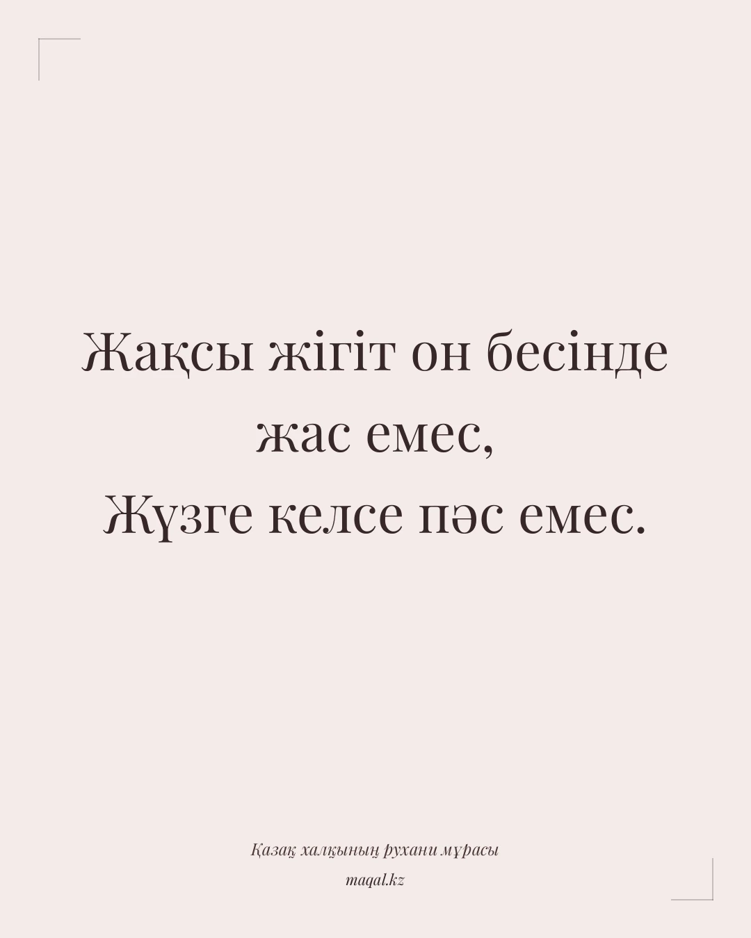 Жақсы жігіт он бесінде жас емес, Жүзге келсе пәс емес. — қазақша мақал