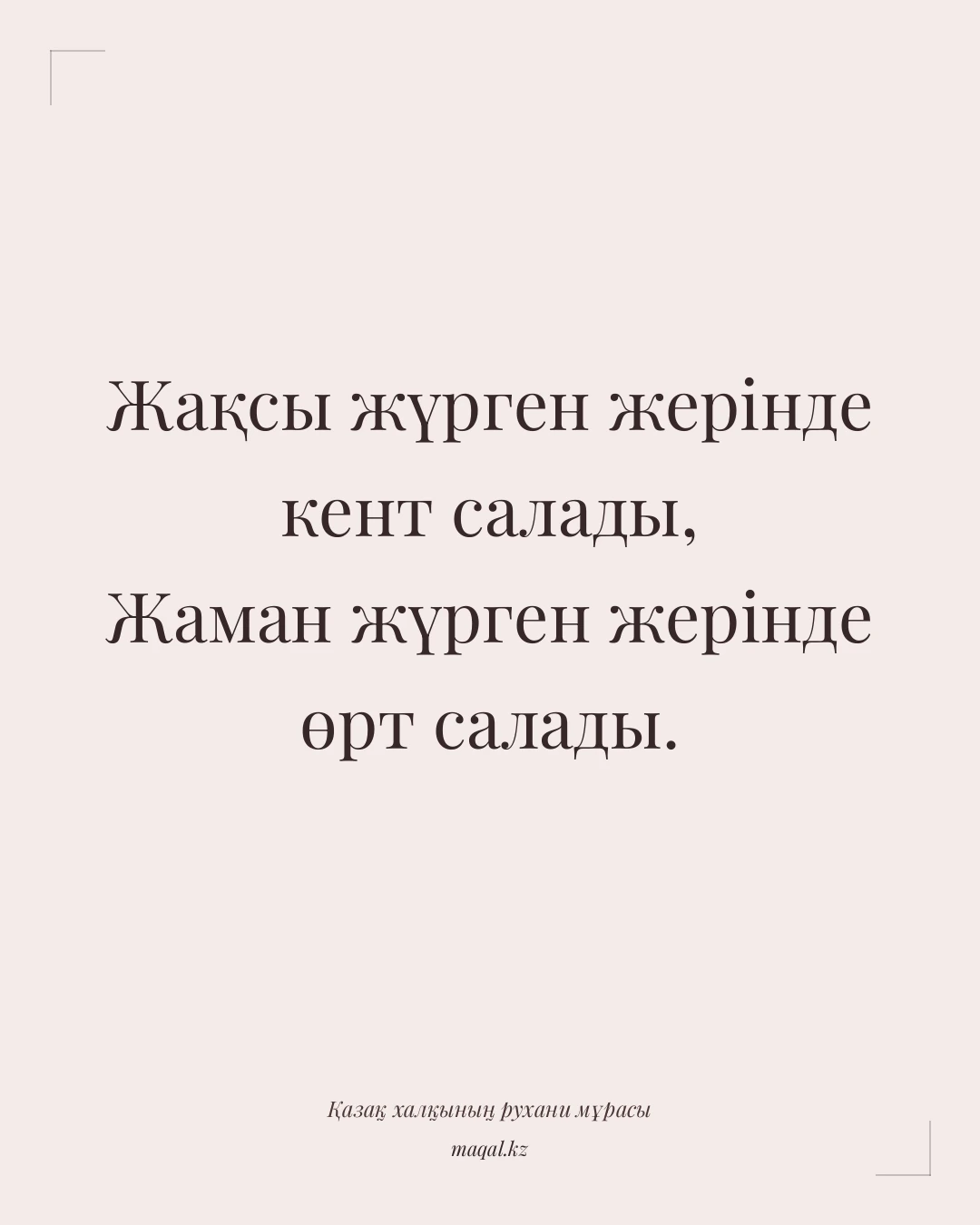 Жақсы жүрген жерінде кент салады, Жаман жүрген жерінде өрт салады. — қазақша мақал