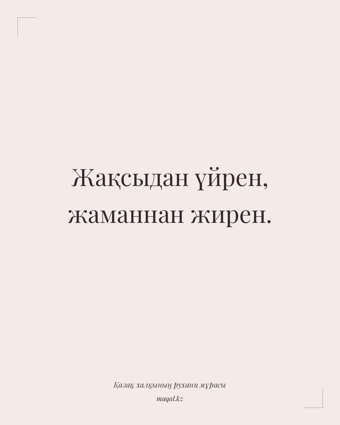Жақсыдан үйрен, жаманнан жирен. — қазақша мақал