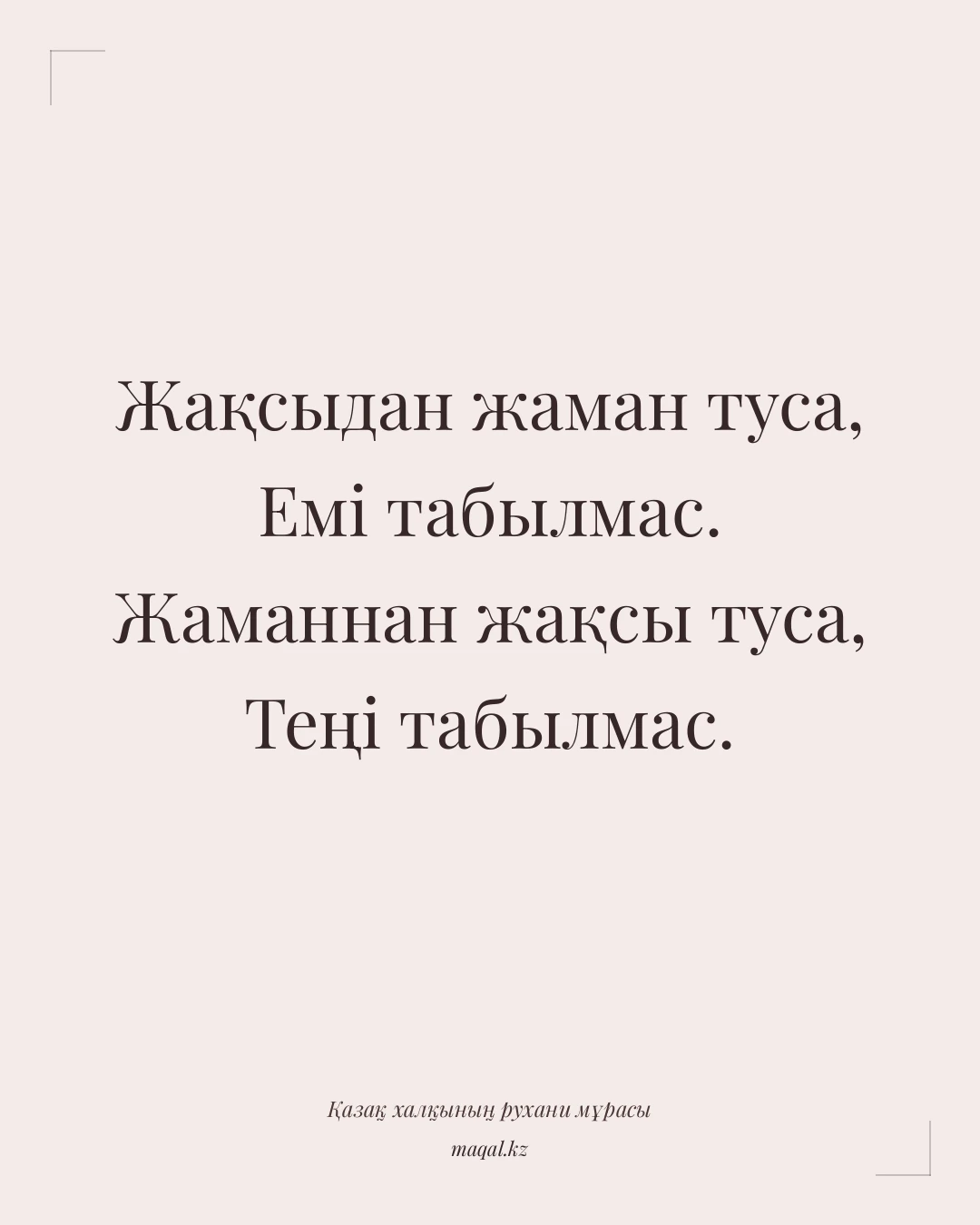 Жақсыдан жаман туса, Емі табылмас. Жаманнан жақсы туса, Теңі табылмас. — қазақша мақал