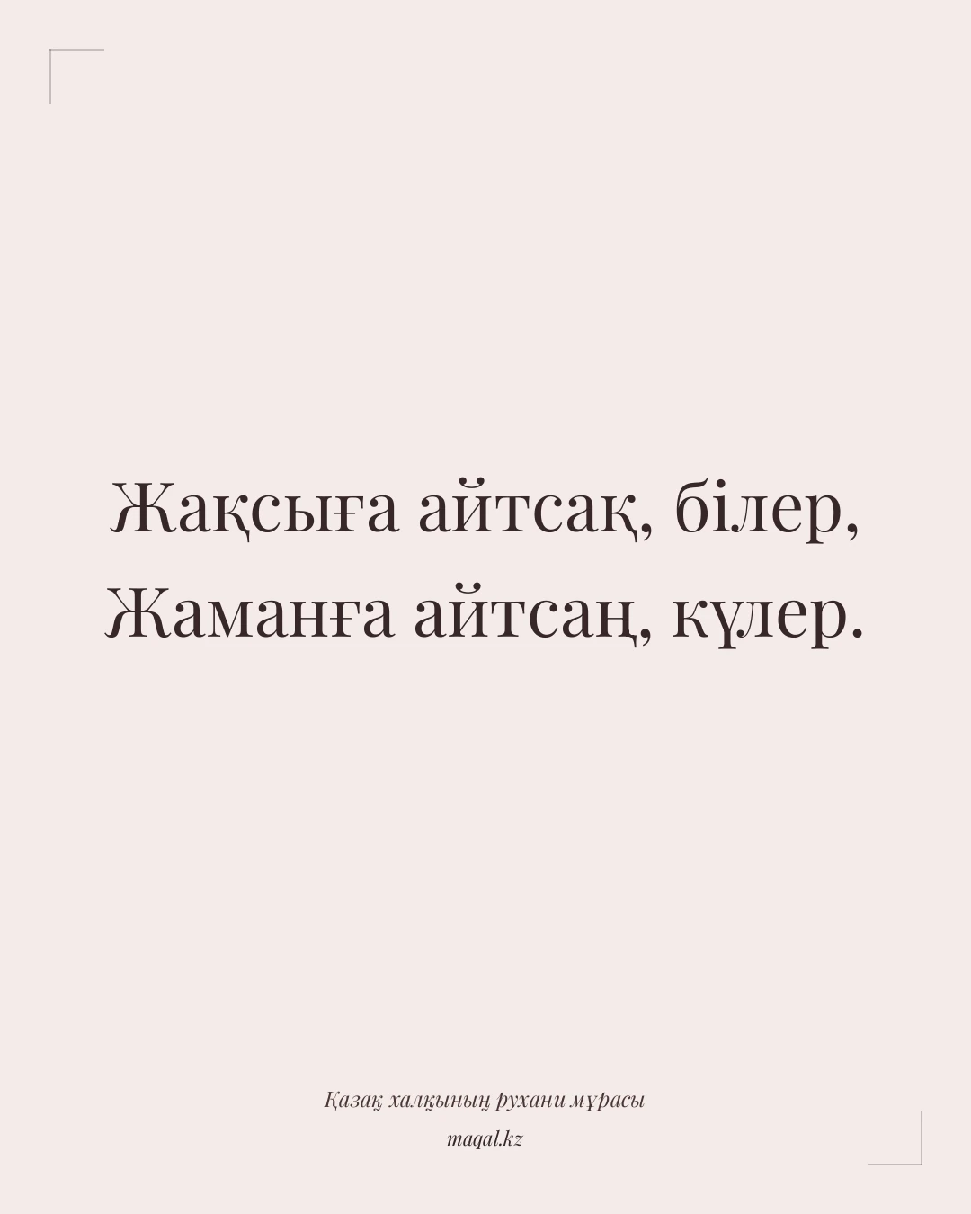 Жақсыға айтсақ, білер, Жаманға айтсаң, күлер. — қазақша мақал