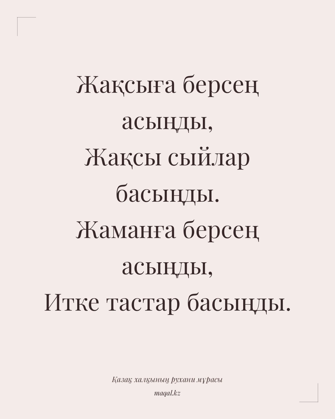 Жақсыға берсең асыңды, Жақсы сыйлар басыңды. Жаманға берсең асыңды, Итке тастар басыңды. — қазақша мақал
