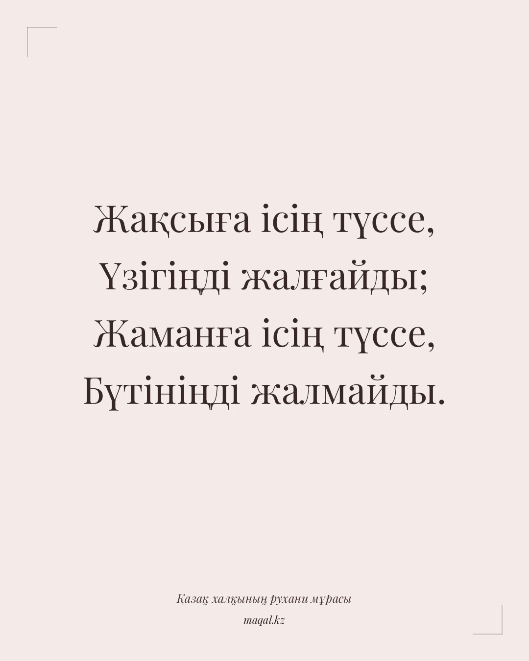 Жақсыға ісің түссе, Үзігіңді жалғайды; Жаманға ісің түссе, Бүтініңді жалмайды. — қазақша мақал