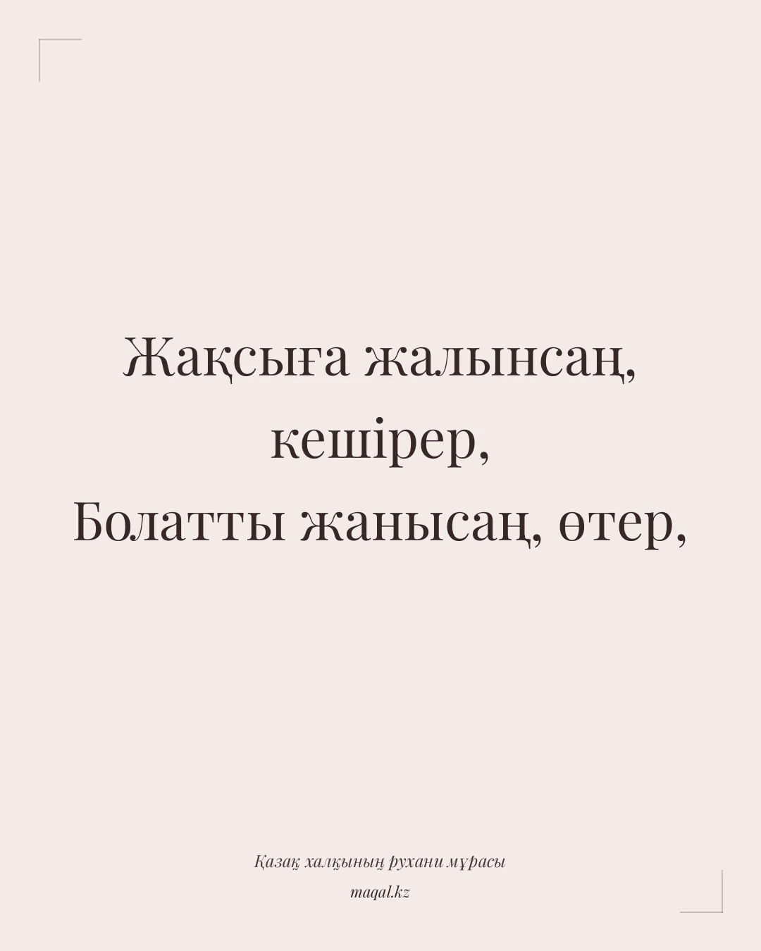 Жақсыға жалынсаң, кешірер, Болатты жанысаң, өтер, — қазақша мақал