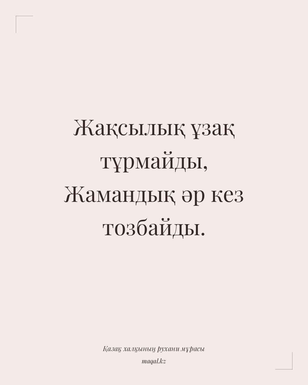 Жақсылық ұзақ тұрмайды, Жамандық әр кез тозбайды. — қазақша мақал