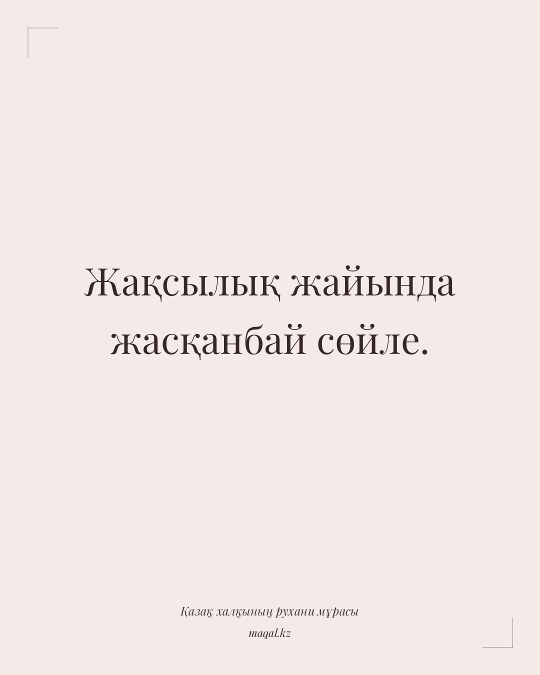 Жақсылық жайында жасқанбай сөйле. — қазақша мақал