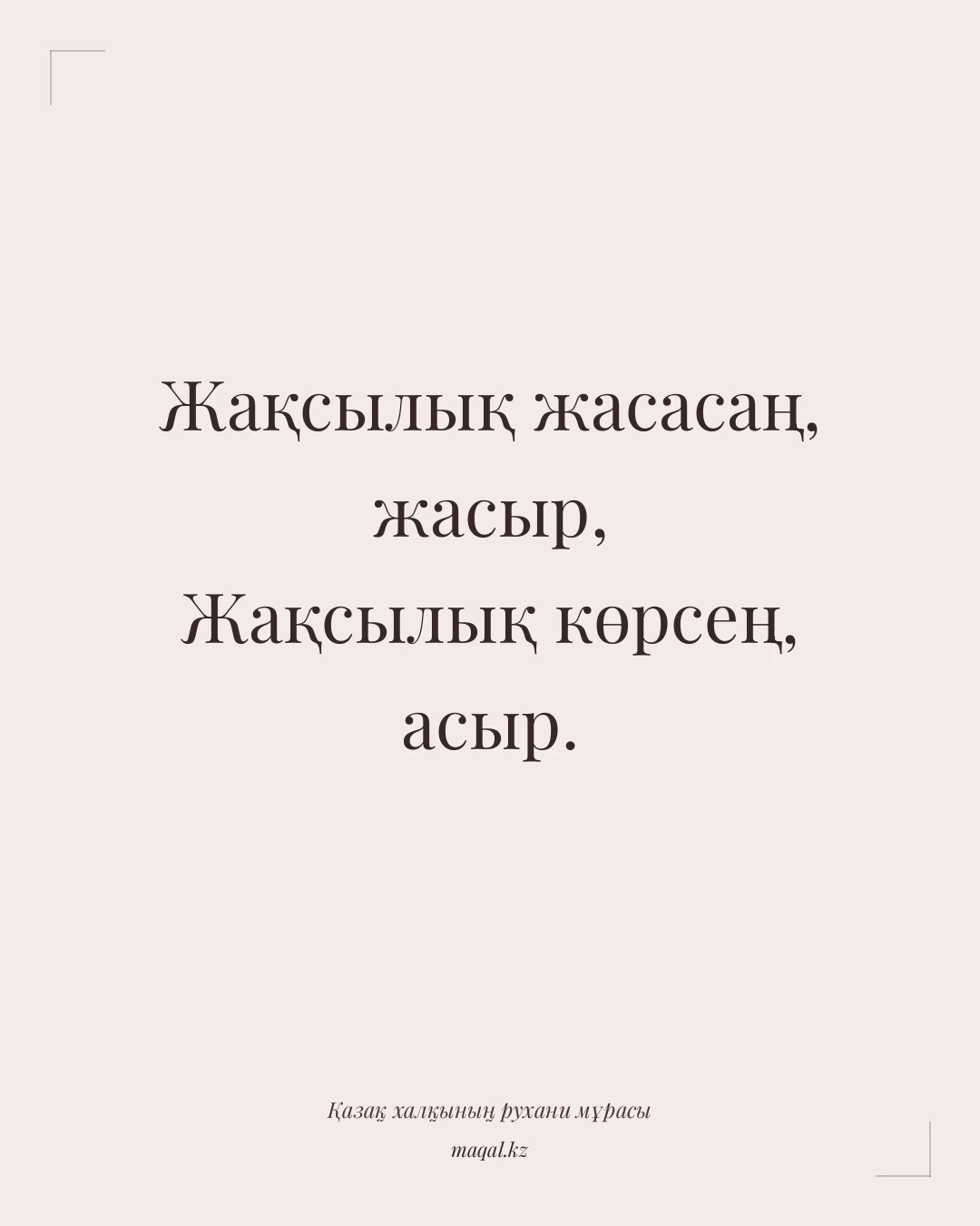 Жақсылық жасасаң, жасыр, Жақсылық көрсең, асыр. — қазақша мақал