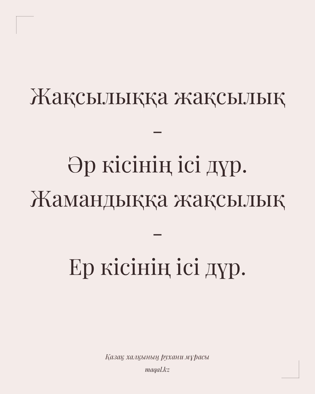 Жақсылыққа жақсылық - Әр кісінің ісі дүр. Жамандыққа жақсылық - Ер кісінің ісі дүр. — қазақша мақал
