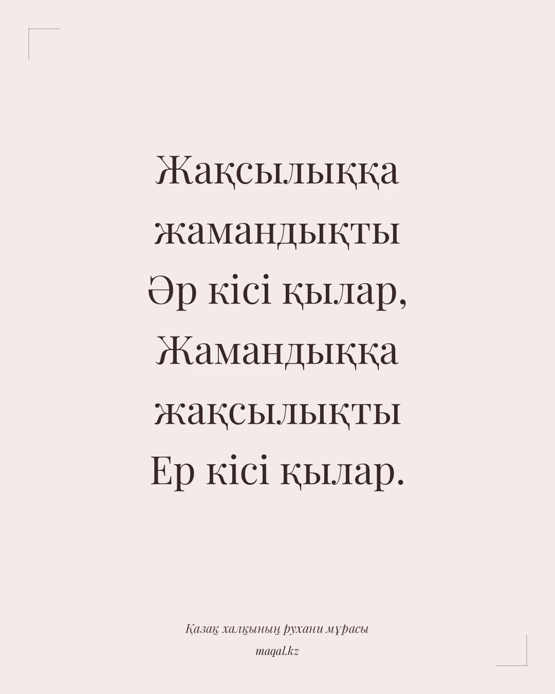 Жақсылыққа жамандықты Әр кісі қылар, Жамандыққа жақсылықты Ер кісі қылар. — қазақша мақал