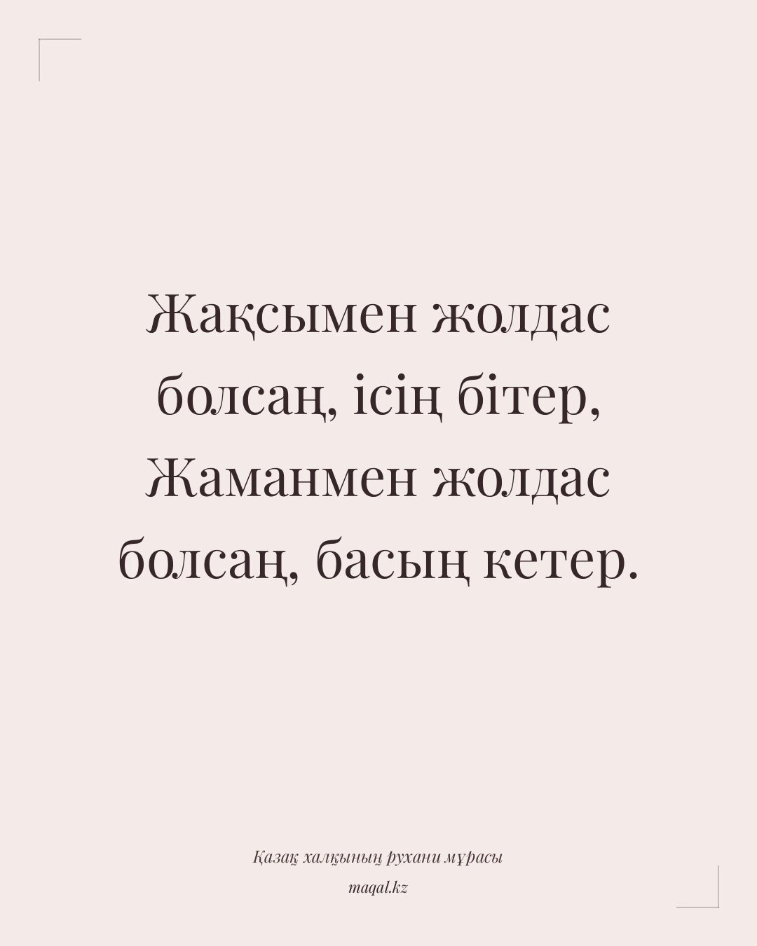 Жақсымен жолдас болсаң, ісің бітер, Жаманмен жолдас болсаң, басың кетер. — қазақша мақал