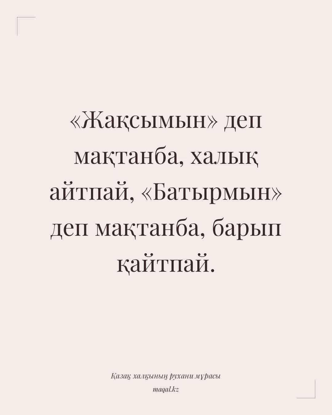 «Жақсымын» деп мақтанба, халық айтпай, «Батырмын» деп мақтанба, барып қайтпай. — қазақша мақал