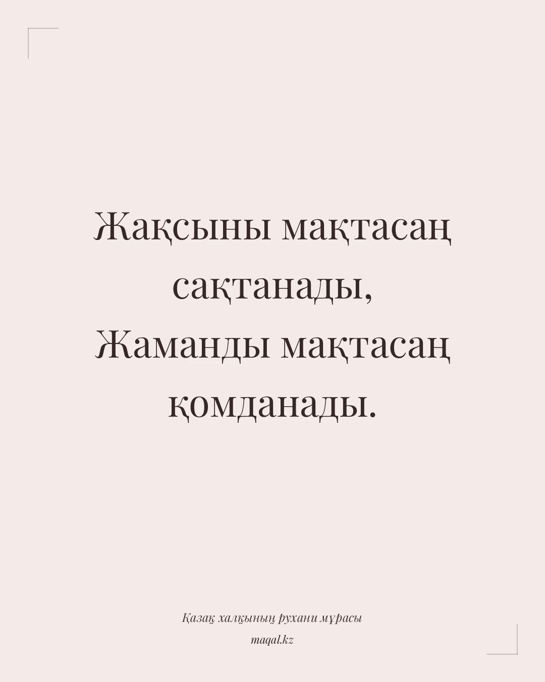 Жақсыны мақтасаң сақтанады, Жаманды мақтасаң қомданады. — қазақша мақал