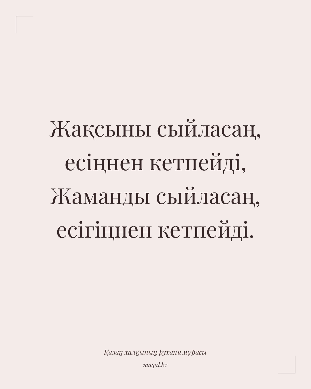 Жақсыны сыйласаң, есіңнен кетпейді, Жаманды сыйласаң, есігіңнен кетпейді. — қазақша мақал