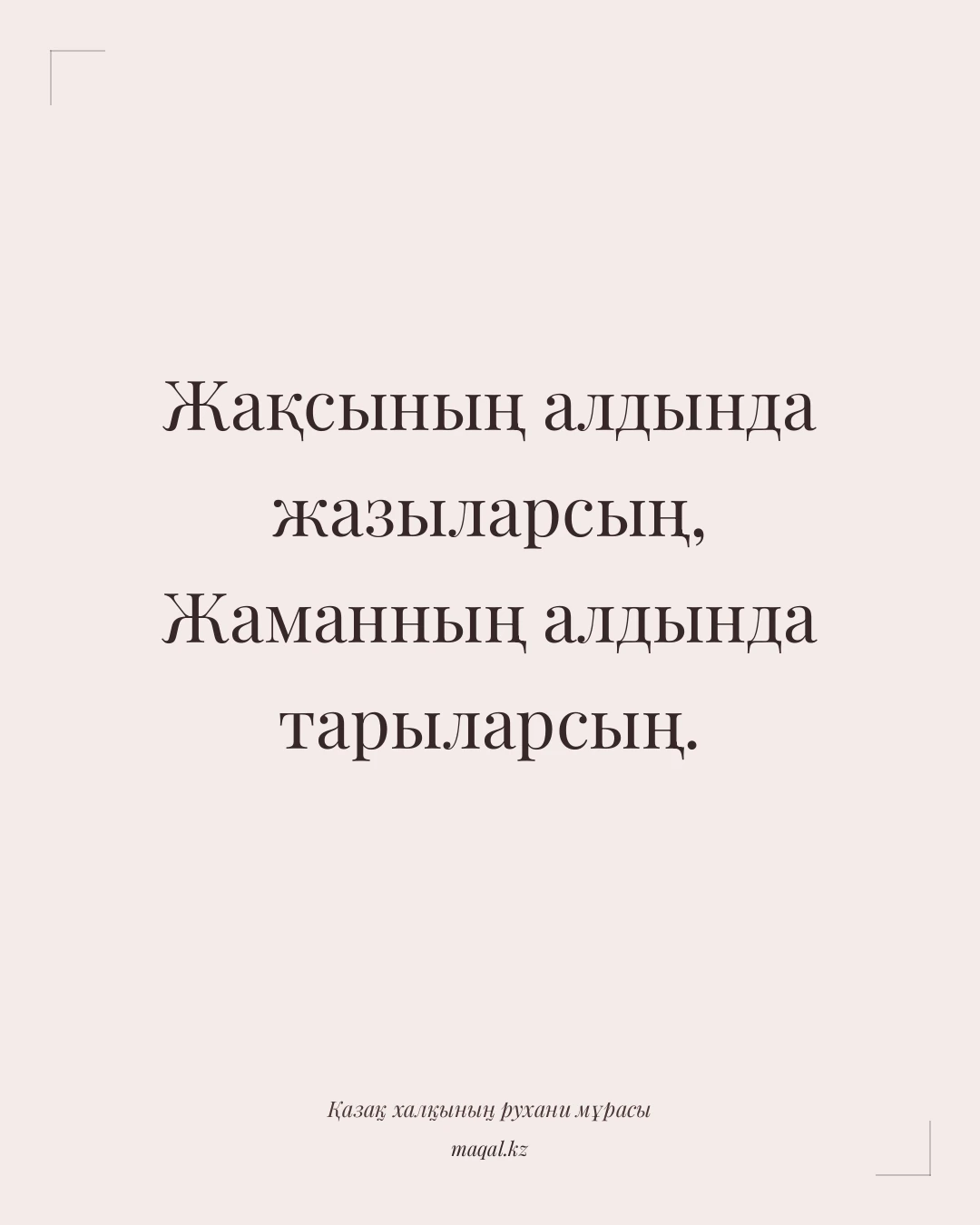Жақсының алдында жазыларсың, Жаманның алдында тарыларсың. — қазақша мақал