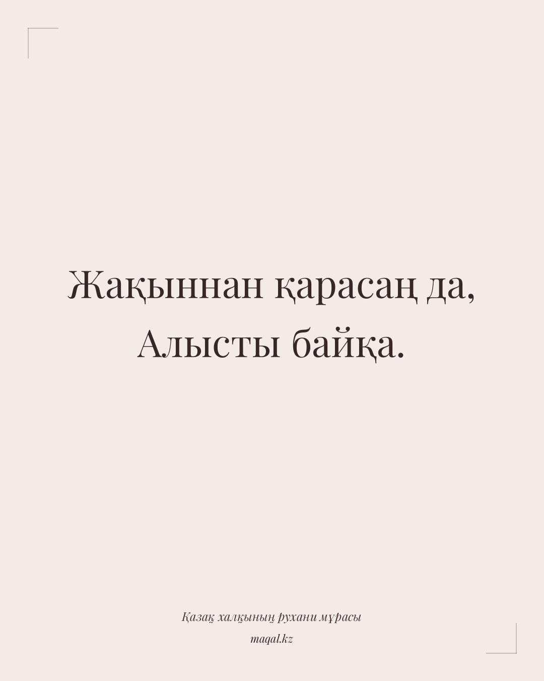 Жақыннан қарасаң да, Алысты байқа. — қазақша мақал