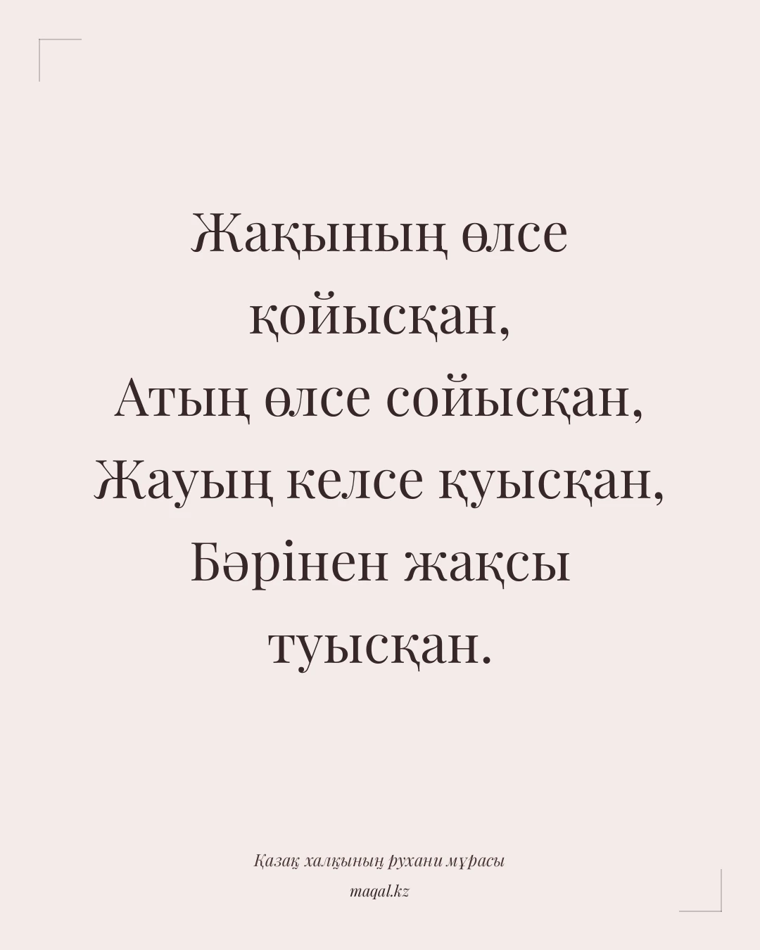 Жақының өлсе қойысқан, Атың өлсе сойысқан, Жауың келсе қуысқан, Бәрінен жақсы туысқан. — қазақша мақал