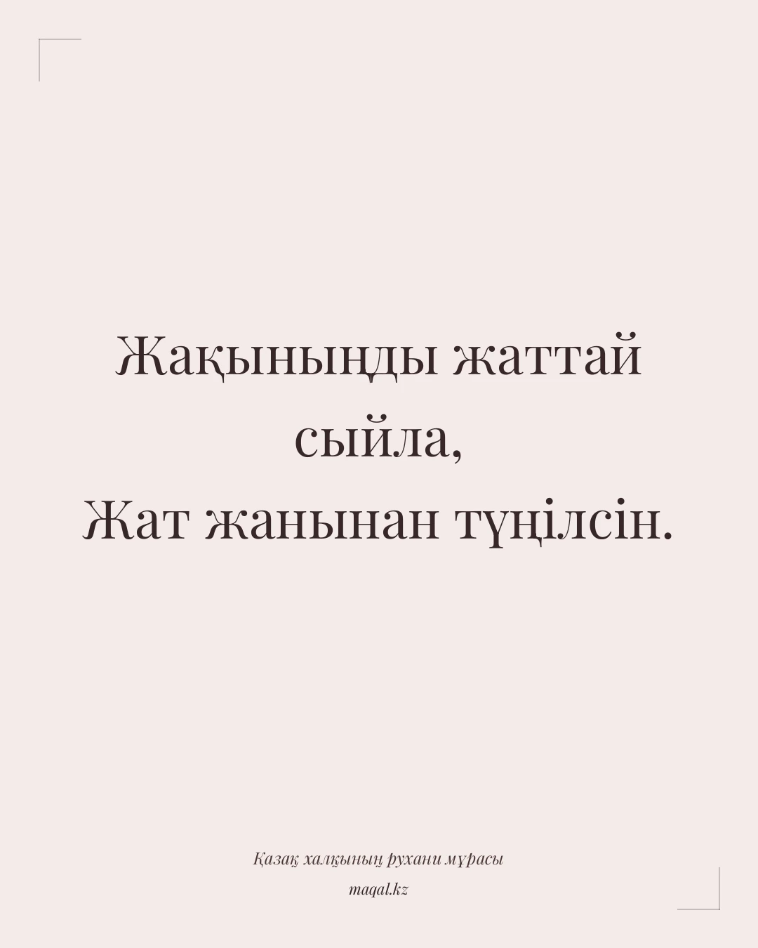 Жақыныңды жаттай сыйла, Жат жанынан түңілсін. — қазақша мақал
