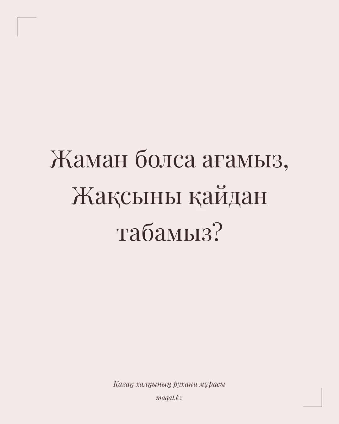 Жаман болса ағамыз, Жақсыны қайдан табамыз? — қазақша мақал