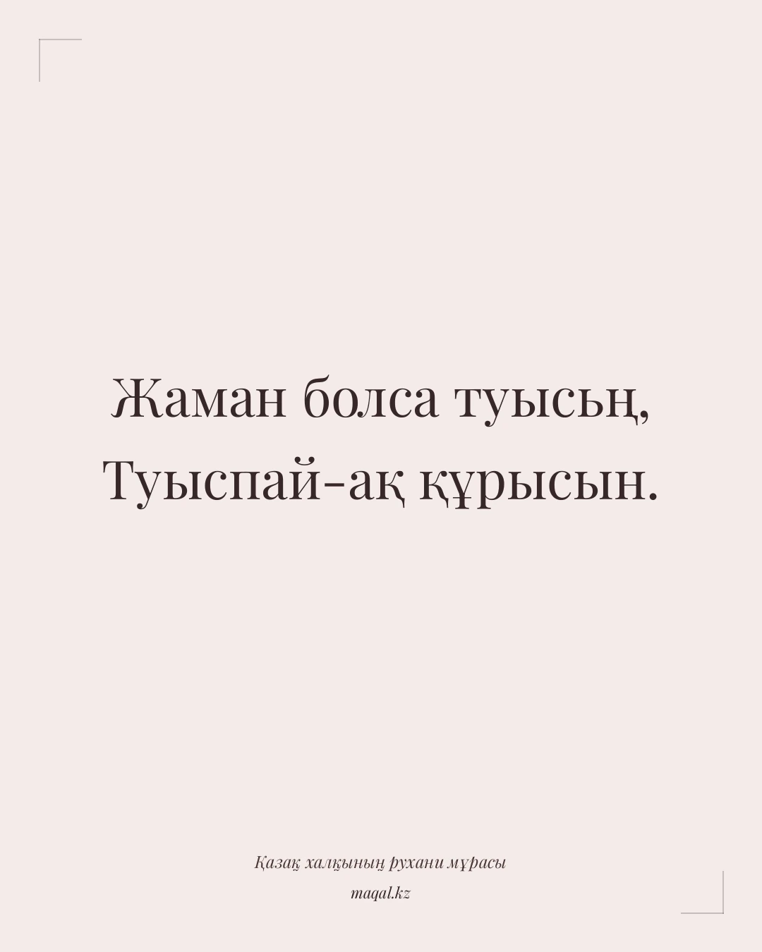 Жаман болса туысьң, Туыспай-ақ құрысын. — қазақша мақал