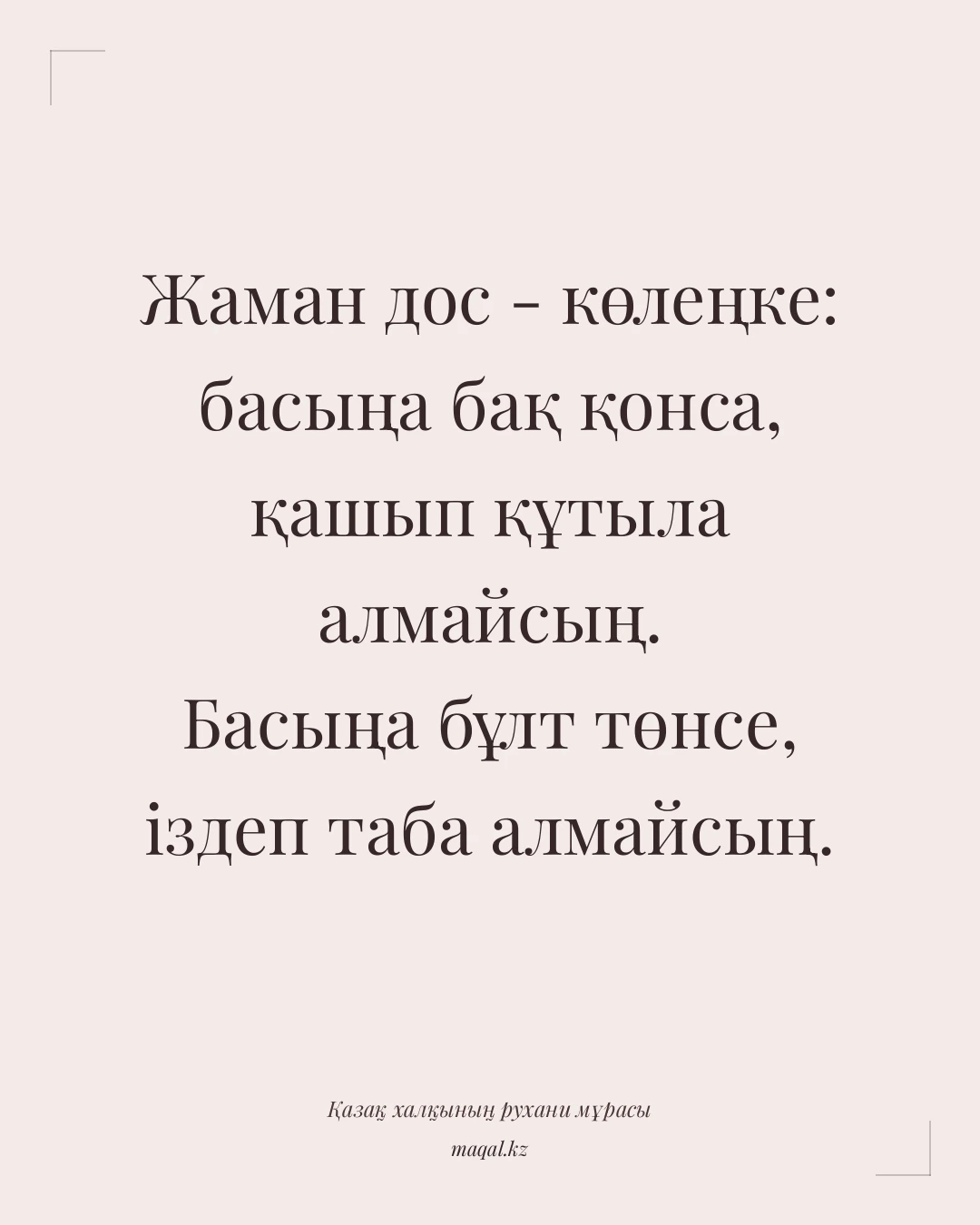 Жаман дос - көлеңке: басыңа бақ қонса, қашып құтыла алмайсың. Басыңа бұлт төнсе, іздеп таба алмайсың. — қазақша мақал