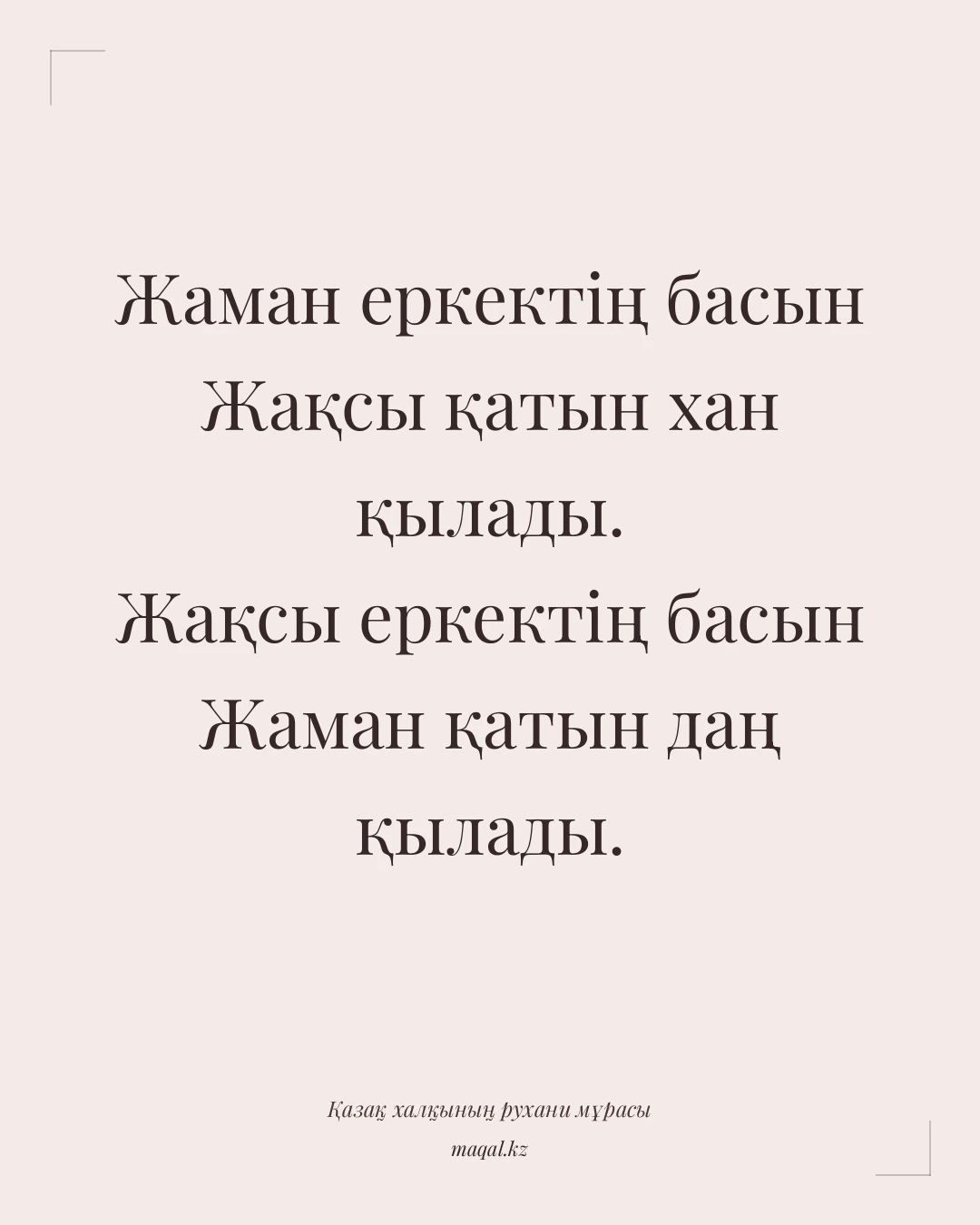 Жаман еркектің басын Жақсы қатын хан қылады. Жақсы еркектің басын Жаман қатын даң қылады. — қазақша мақал