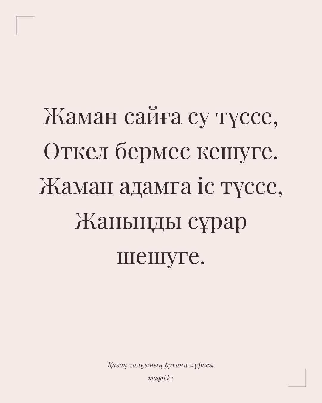 Жаман сайға су түссе, Өткел бермес кешуге. Жаман адамға іс түссе, Жаныңды сұрар шешуге. — қазақша мақал