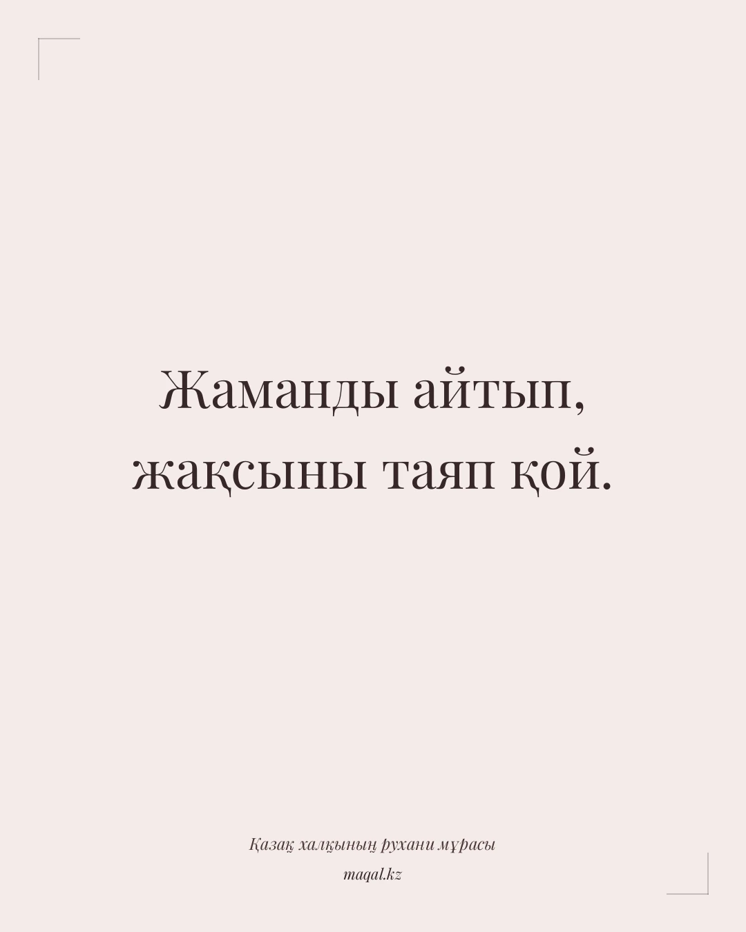 Жаманды айтып, жақсыны таяп қой. — қазақша мақал