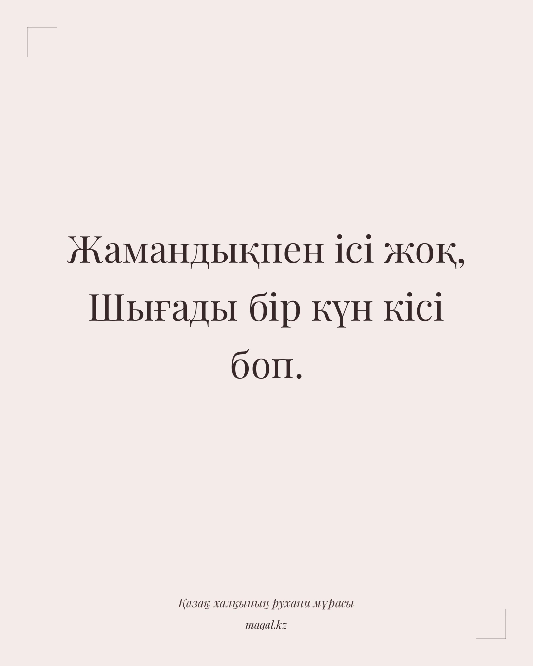 Жамандықпен ісі жоқ, Шығады бір күн кісі боп. — қазақша мақал