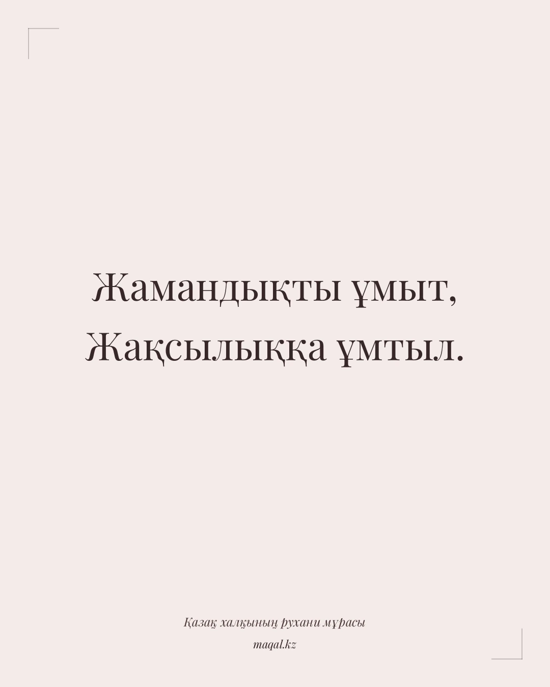 Жамандықты ұмыт, Жақсылыққа ұмтыл. — қазақша мақал