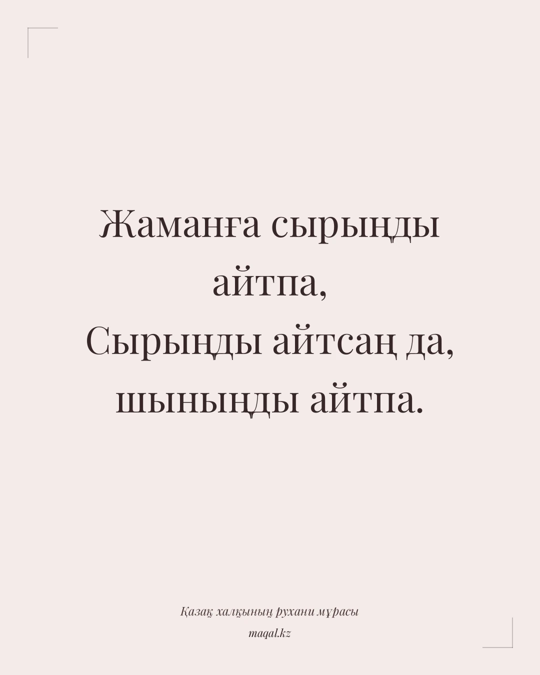 Жаманға сырыңды айтпа, Сырыңды айтсаң да, шыныңды айтпа. — қазақша мақал