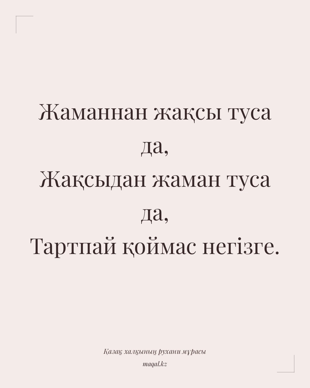 Жаманнан жақсы туса да, Жақсыдан жаман туса да, Тартпай қоймас негізге. — қазақша мақал