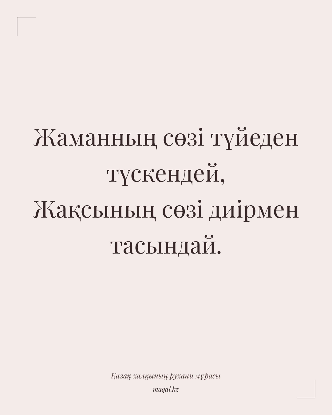 Жаманның сөзі түйеден түскендей, Жақсының сөзі диірмен тасындай. — қазақша мақал