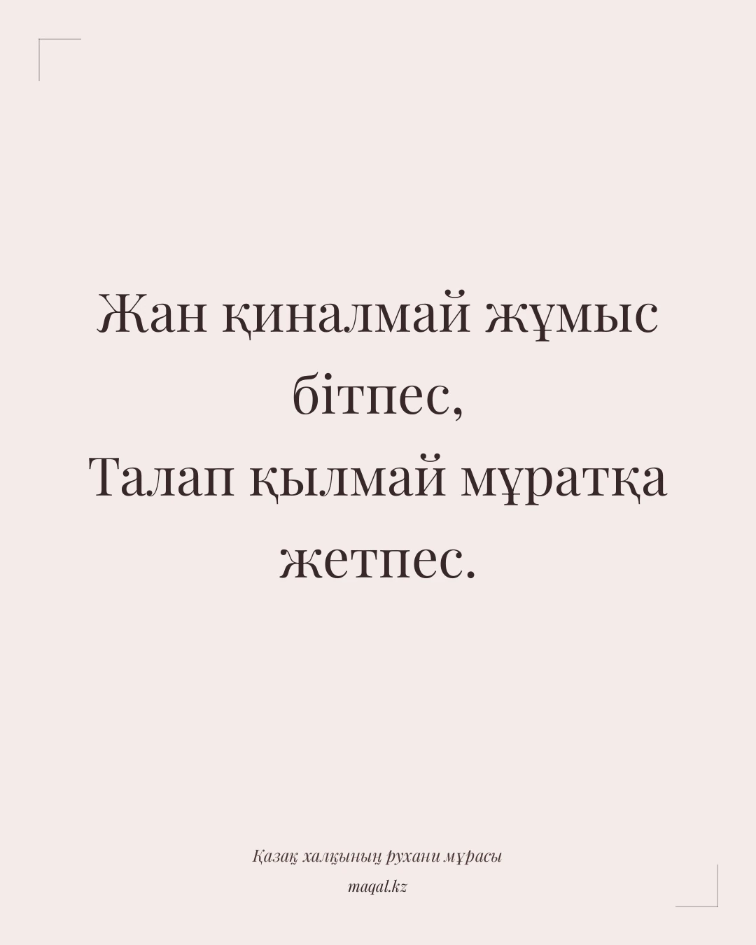 Жан қиналмай жұмыс бітпес, Талап қылмай мұратқа жетпес. — қазақша мақал
