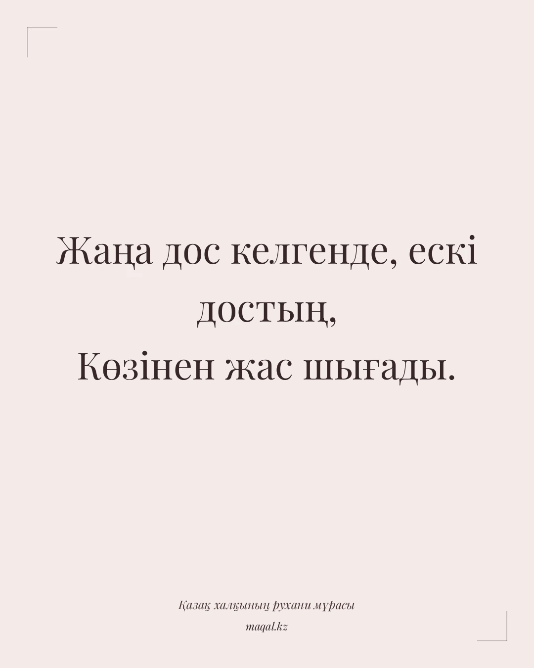 Жаңа дос келгенде, ескі достың, Көзінен жас шығады. — қазақша мақал