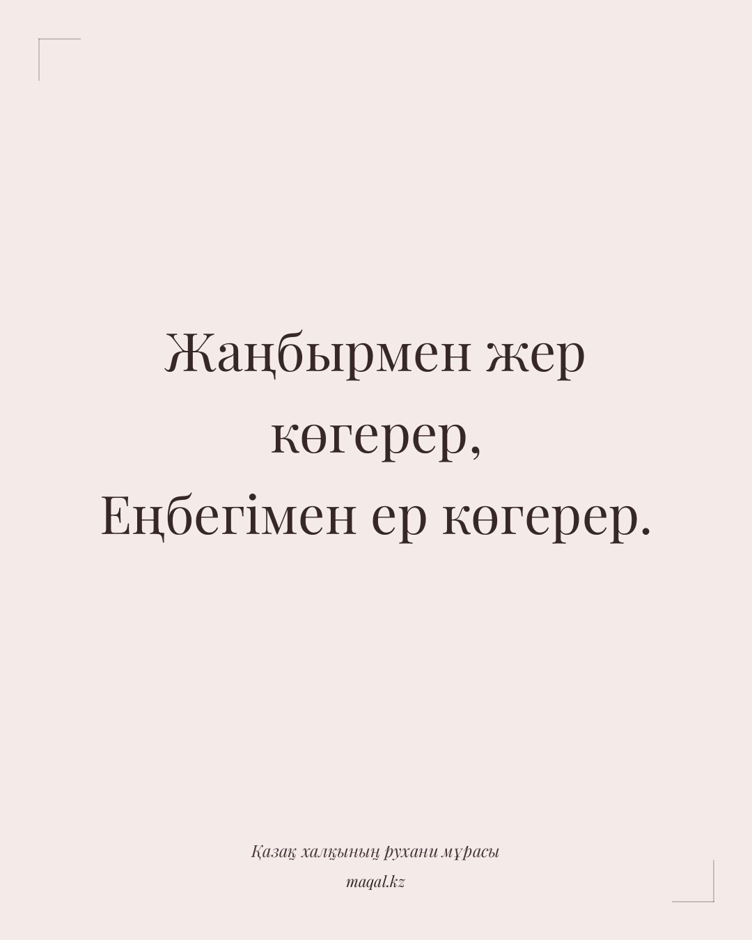 Жаңбырмен жер көгерер, Еңбегімен ер көгерер. — қазақша мақал