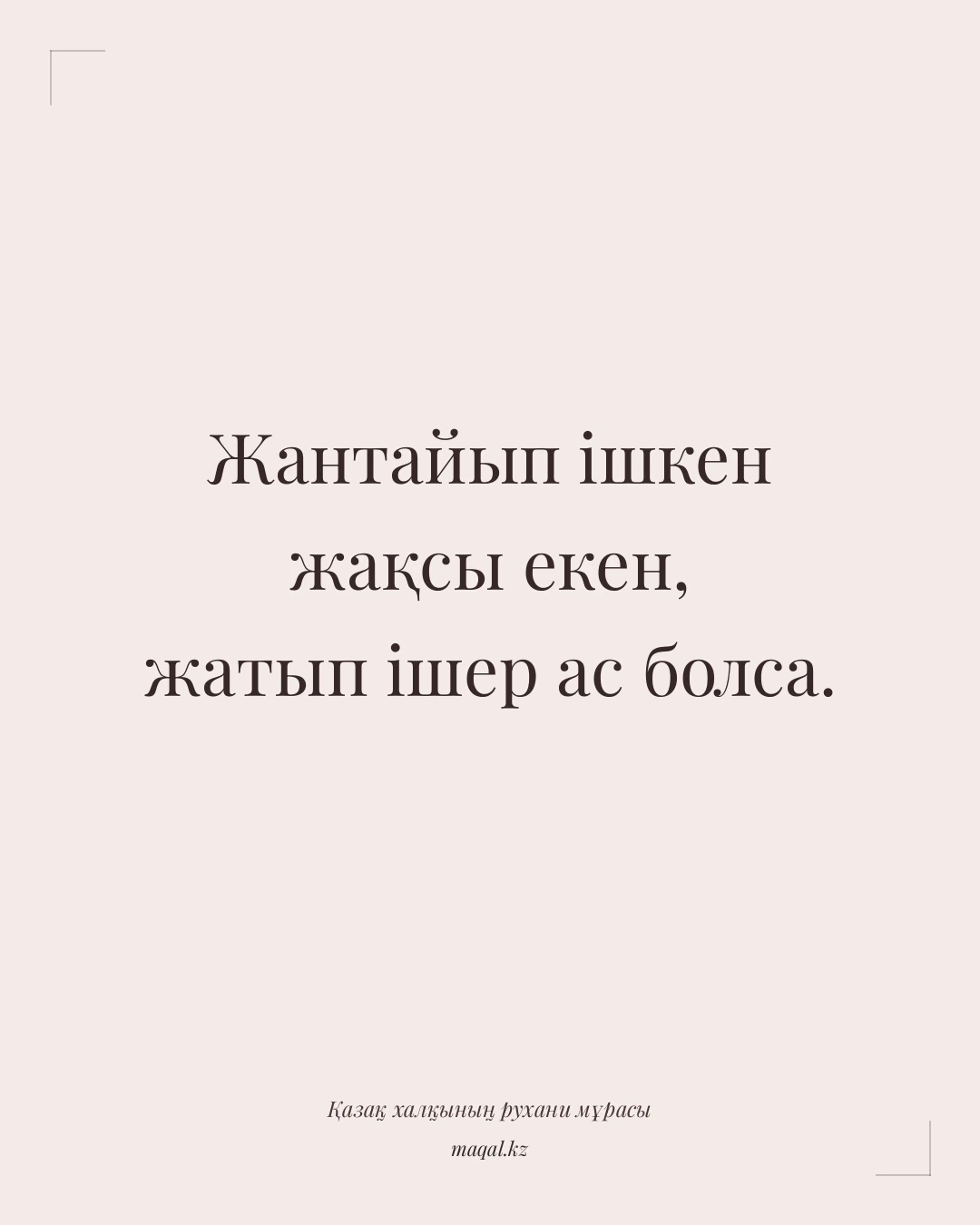 Жантайып ішкен жақсы екен, жатып ішер ас болса. — қазақша мақал