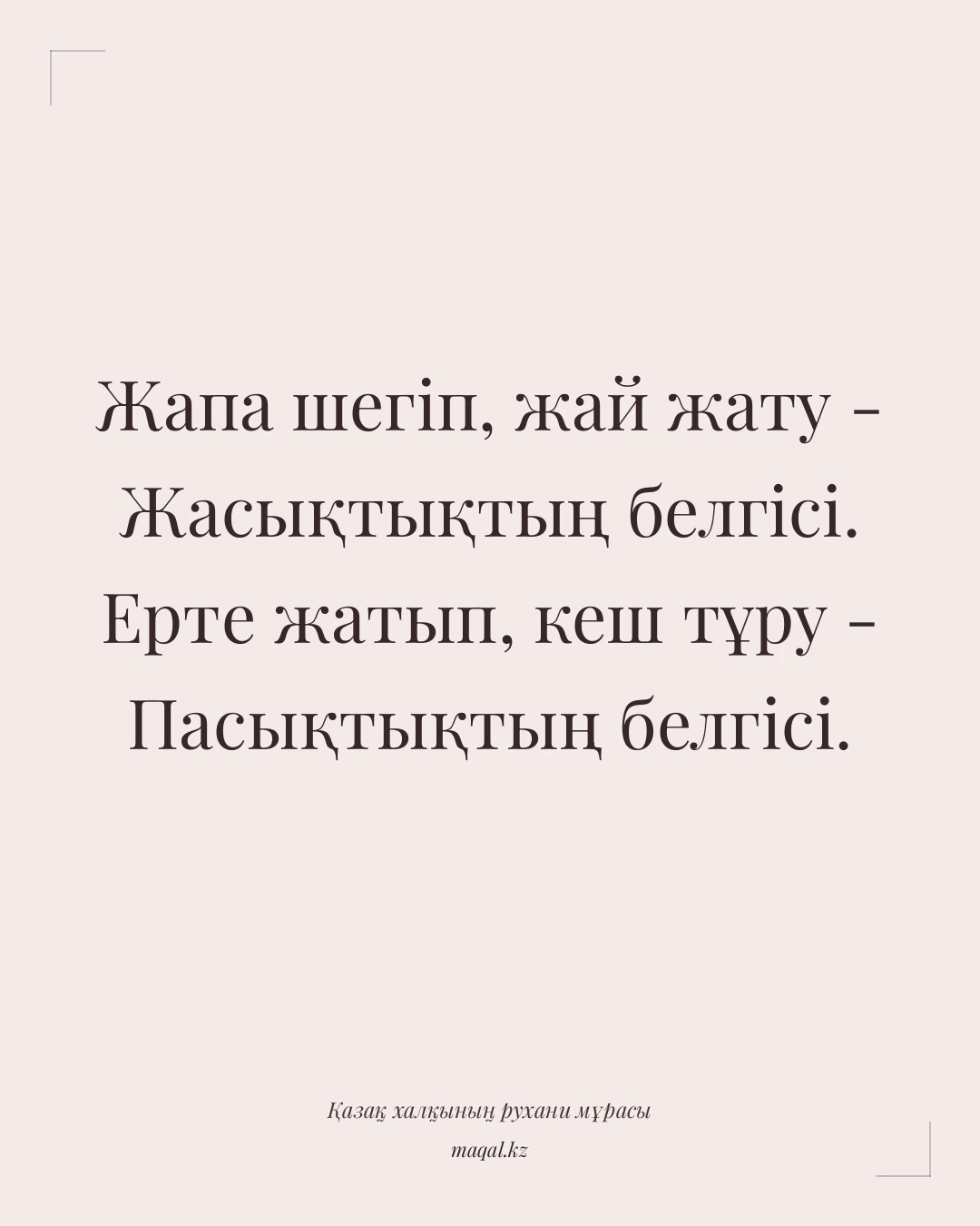 Жапа шегіп, жай жату - Жасықтықтың белгісі. Ерте жатып, кеш тұру - Пасықтықтың белгісі. — қазақша мақал