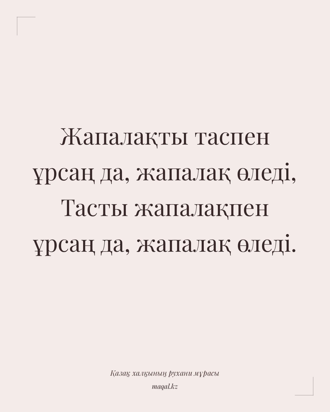 Жапалақты таспен ұрсаң да, жапалақ өледі, Тасты жапалақпен ұрсаң да, жапалақ өледі. — қазақша мақал