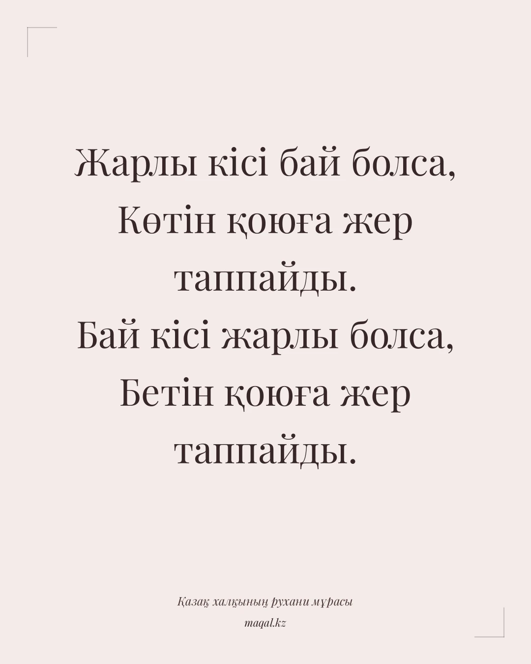 Жарлы кісі бай болса, Көтін қоюға жер таппайды. Бай кісі жарлы болса, Бетін қоюға жер таппайды. — қазақша мақал