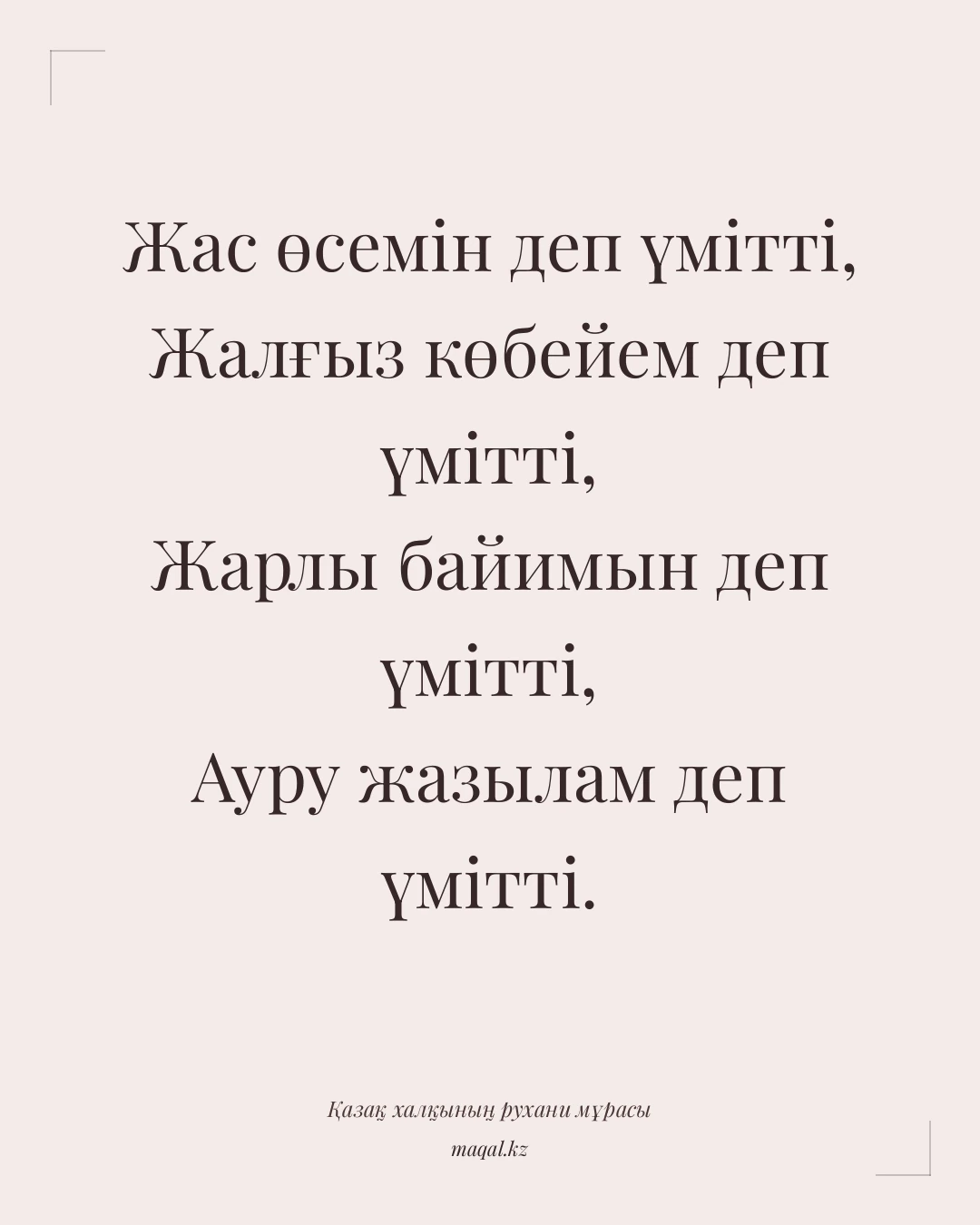 Жас өсемін деп үмітті, Жалғыз көбейем деп үмітті, Жарлы байимын деп үмітті, Ауру жазылам деп үмітті. — қазақша мақал