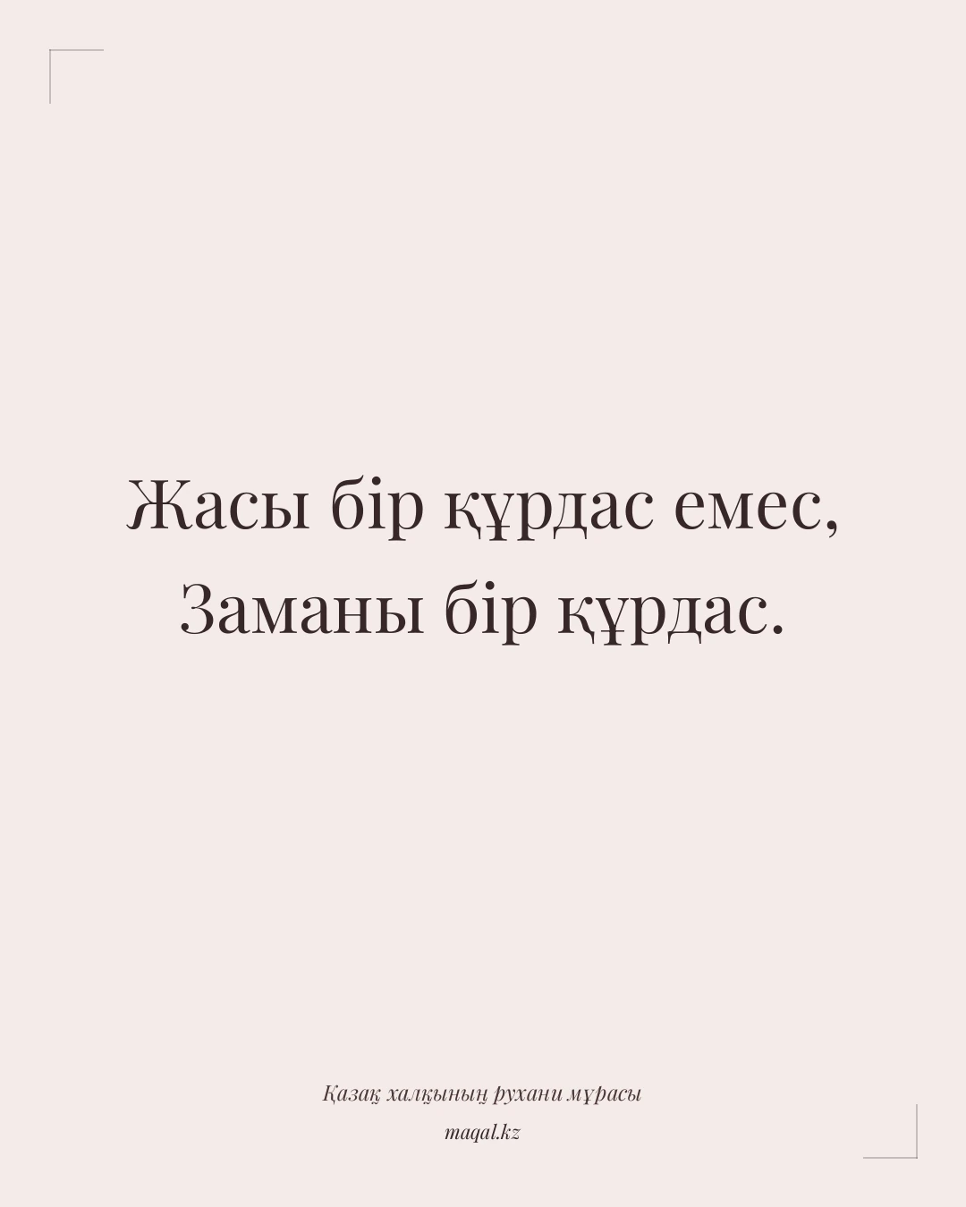 Жасы бір құрдас емес, Заманы бір құрдас. — қазақша мақал