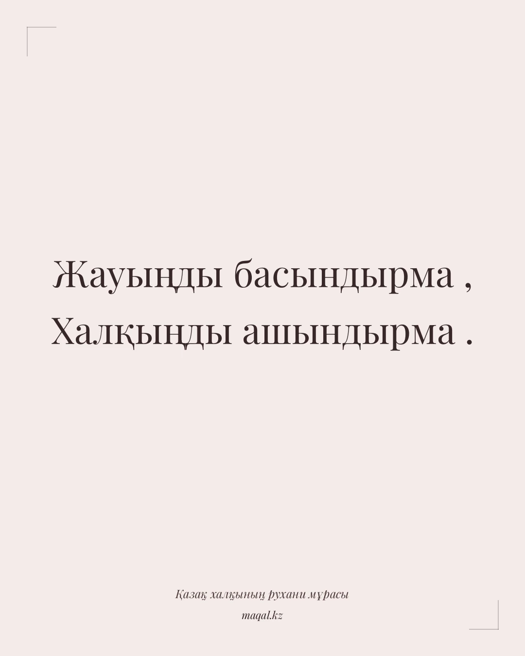 Жауыңды басындырма , Халқыңды ашындырма . — қазақша мақал